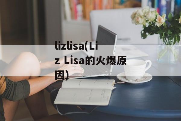 lizlisa(Liz Lisa的火爆原因)-第1张图片-