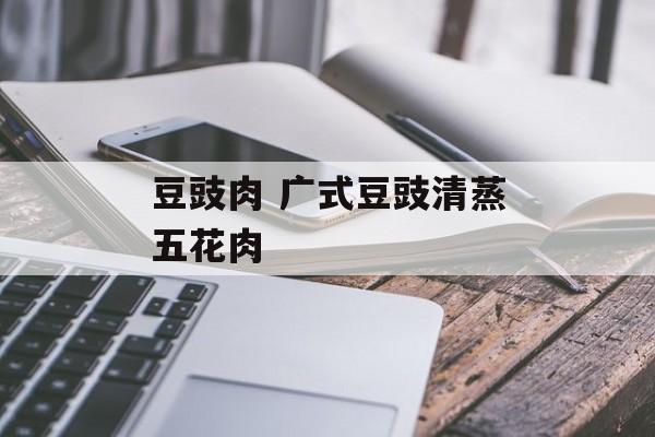 豆豉肉 广式豆豉清蒸五花肉-第1张图片-