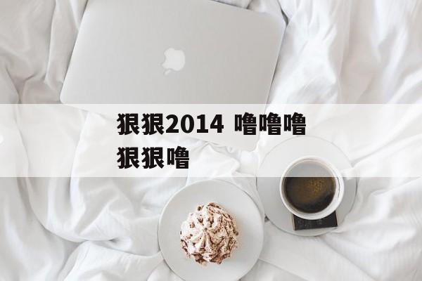 狠狠2014 噜噜噜狠狠噜-第1张图片-