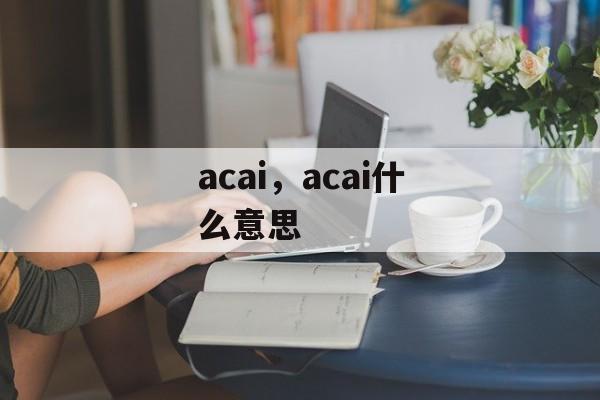 acai，acai什么意思-第1张图片-
