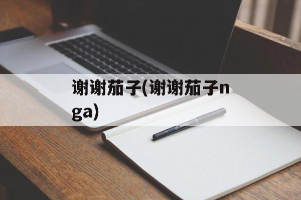 谢谢茄子(谢谢茄子nga)-第1张图片-