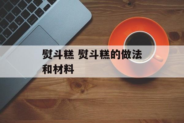 熨斗糕 熨斗糕的做法和材料-第1张图片-