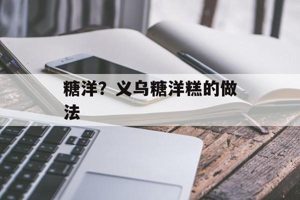 糖洋？义乌糖洋糕的做法-第1张图片-