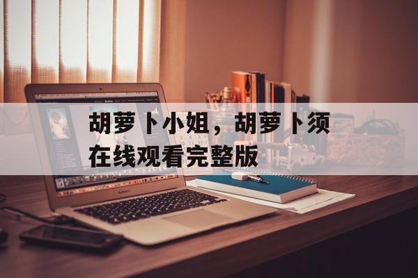 胡萝卜小姐，胡萝卜须在线观看完整版-第1张图片-