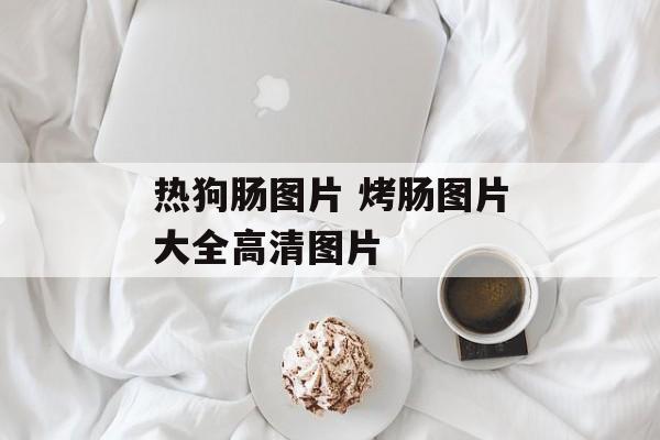 热狗肠图片 烤肠图片大全高清图片-第1张图片-