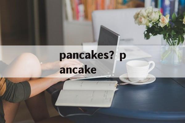 pancakes？pancake-第1张图片-