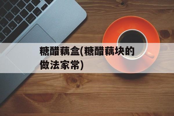 糖醋藕盒(糖醋藕块的做法家常)-第1张图片-