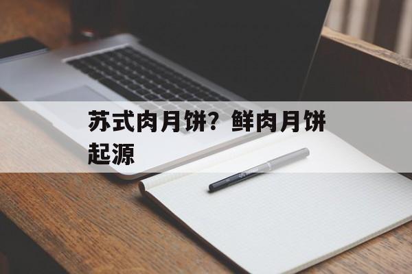 苏式肉月饼？鲜肉月饼起源-第1张图片-
