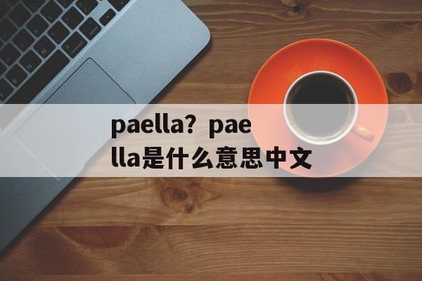 paella？paella是什么意思中文-第1张图片-