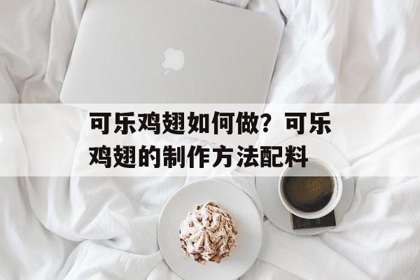 可乐鸡翅如何做？可乐鸡翅的制作方法配料-第1张图片-