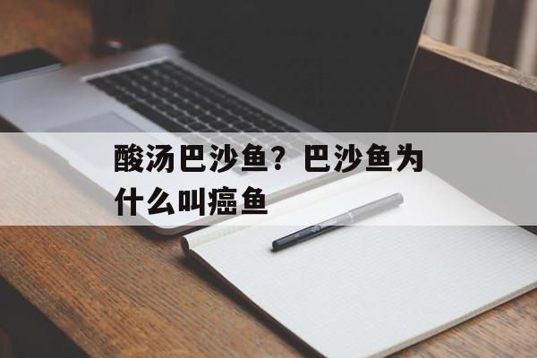酸汤巴沙鱼？巴沙鱼为什么叫癌鱼-第1张图片-