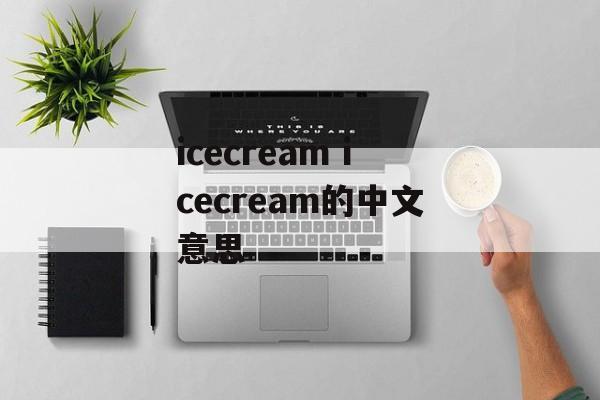 icecream icecream的中文意思-第1张图片-