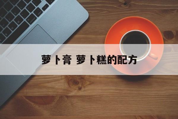 萝卜膏 萝卜糕的配方-第1张图片-
