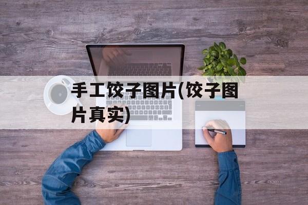 手工饺子图片(饺子图片真实)-第1张图片-