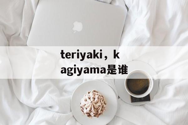 teriyaki，kagiyama是谁-第1张图片-