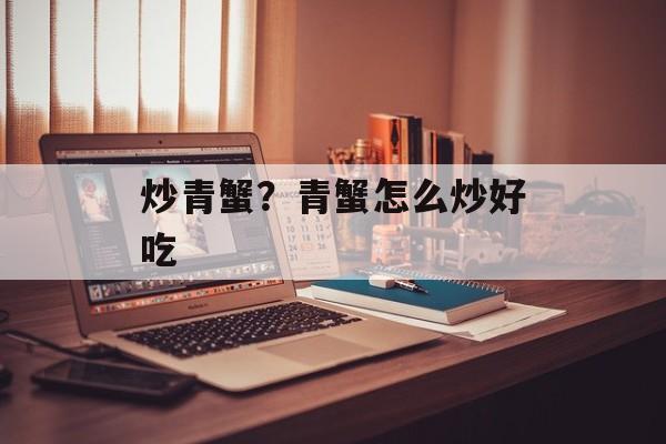 炒青蟹？青蟹怎么炒好吃-第1张图片-