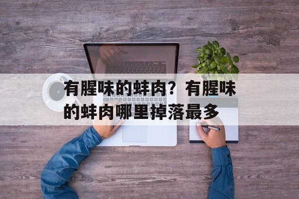 有腥味的蚌肉？有腥味的蚌肉哪里掉落最多-第1张图片-