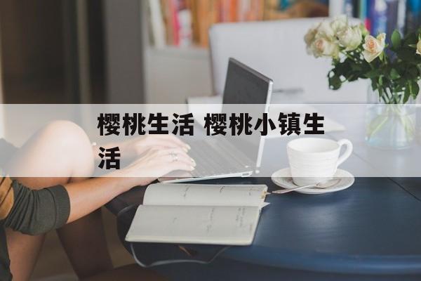 樱桃生活 樱桃小镇生活-第1张图片-