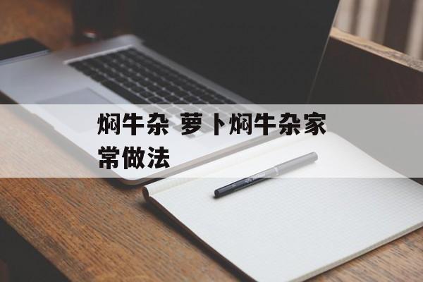 焖牛杂 萝卜焖牛杂家常做法-第1张图片-