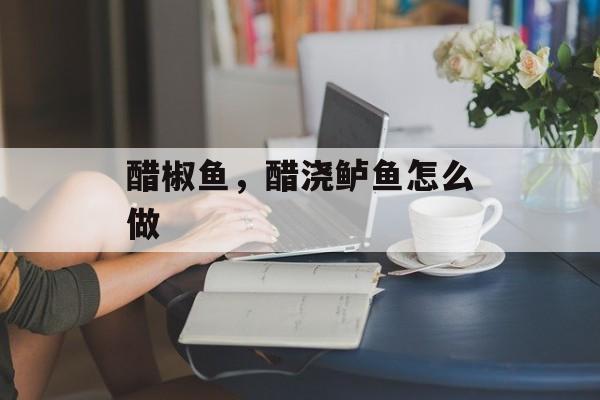 醋椒鱼，醋浇鲈鱼怎么做-第1张图片-