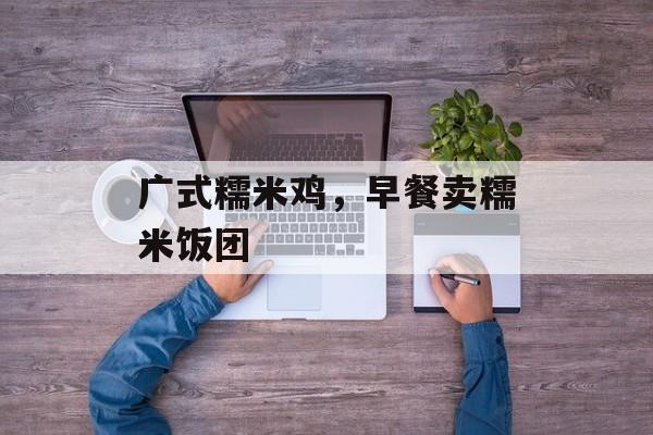 广式糯米鸡，早餐卖糯米饭团-第1张图片-