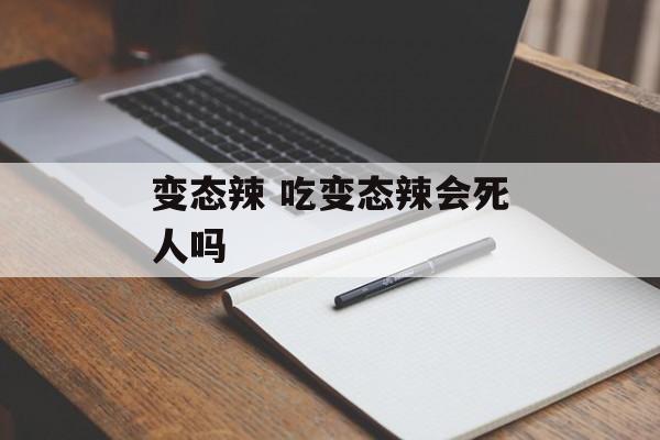 变态辣 吃变态辣会死人吗-第1张图片-