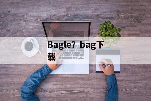 Bagle？bag下载-第1张图片-