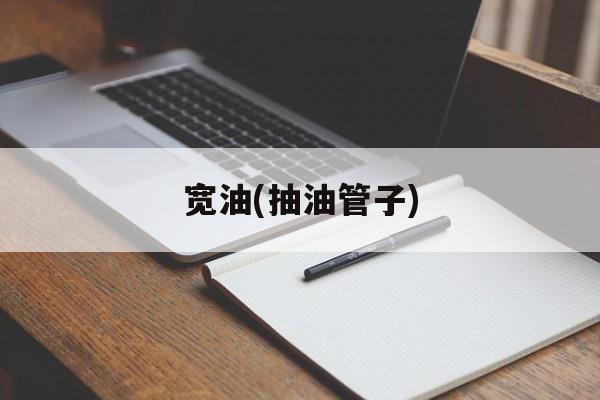 宽油(抽油管子)-第1张图片-