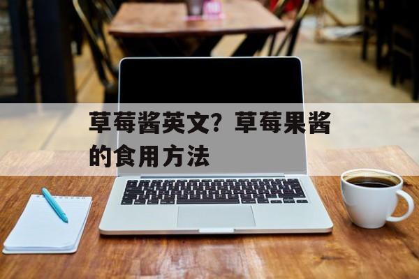 草莓酱英文？草莓果酱的食用方法-第1张图片-