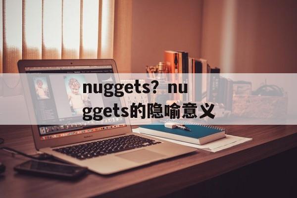 nuggets？nuggets的隐喻意义-第1张图片-