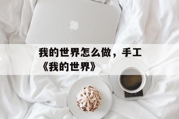 我的世界怎么做，手工《我的世界》-第1张图片-