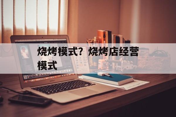 烧烤模式？烧烤店经营模式-第1张图片-
