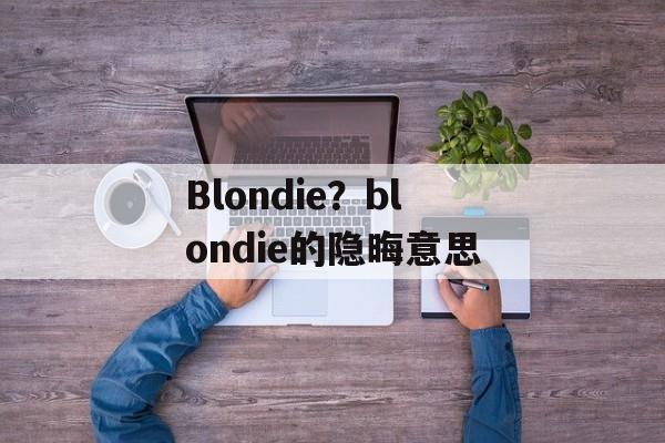 Blondie？blondie的隐晦意思-第1张图片-