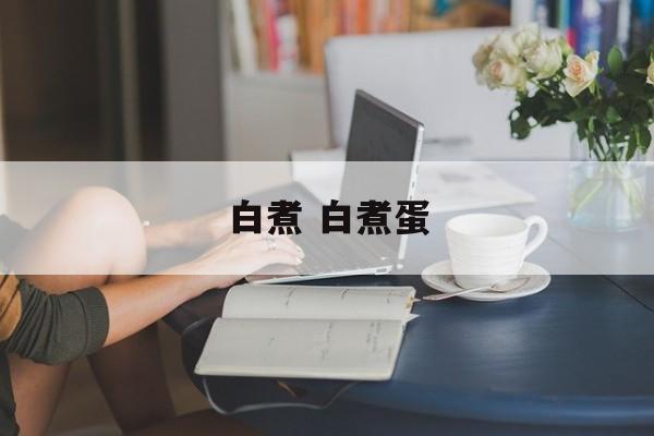 白煮 白煮蛋-第1张图片-