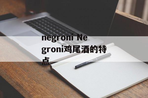 negroni Negroni鸡尾酒的特点-第1张图片-