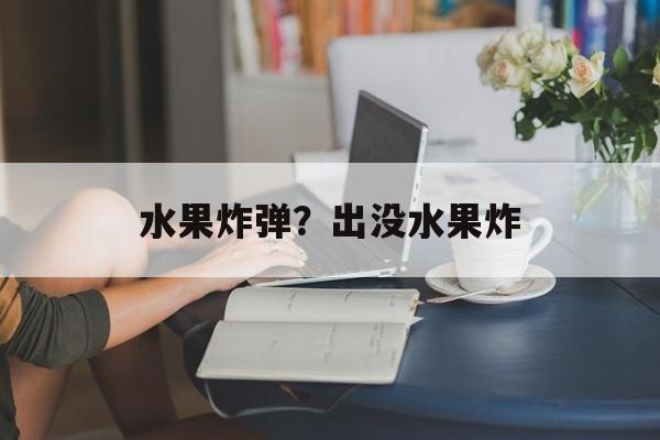 水果炸弹？出没水果炸-第1张图片-