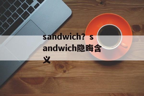 sandwich？sandwich隐晦含义-第1张图片-