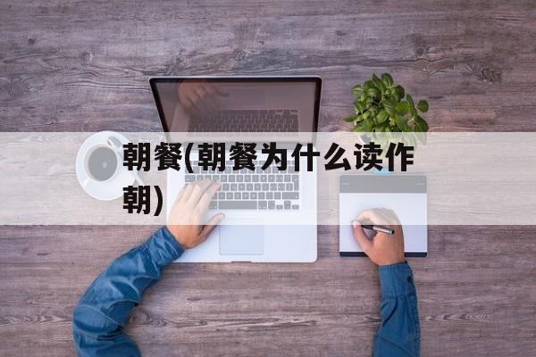朝餐(朝餐为什么读作朝)-第1张图片-