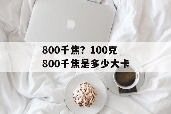 800千焦？100克800千焦是多少大卡-第1张图片-