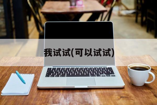 我试试(可以试试)-第1张图片-