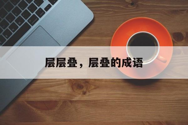 层层叠，层叠的成语-第1张图片-
