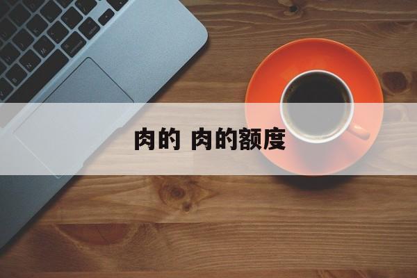 肉的 肉的额度-第1张图片-