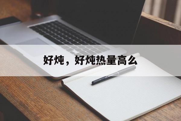 好炖，好炖热量高么-第1张图片-