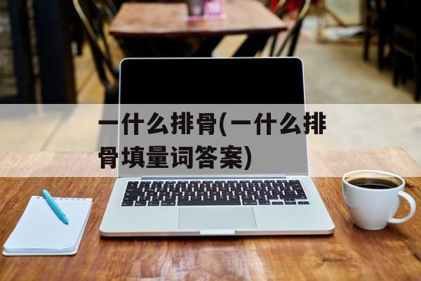 一什么排骨(一什么排骨填量词答案)-第1张图片-