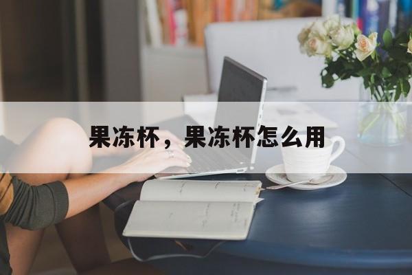 果冻杯，果冻杯怎么用-第1张图片-