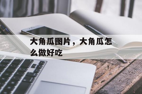 大角瓜图片，大角瓜怎么做好吃-第1张图片-