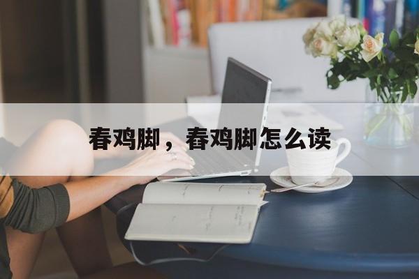春鸡脚，舂鸡脚怎么读-第1张图片-