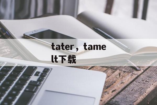 tater，tamelt下载-第1张图片-