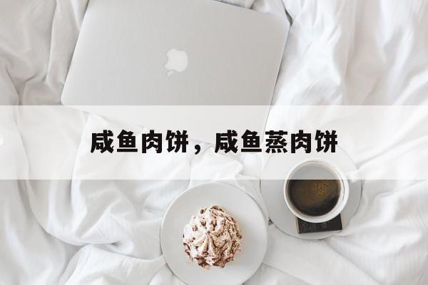 咸鱼肉饼，咸鱼蒸肉饼-第1张图片-