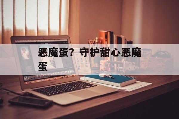 恶魔蛋？守护甜心恶魔蛋-第1张图片-